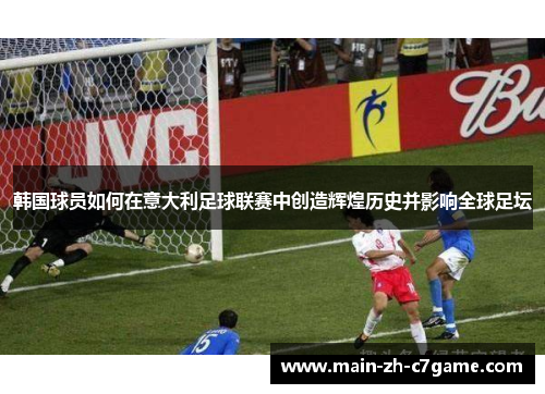 韩国球员如何在意大利足球联赛中创造辉煌历史并影响全球足坛