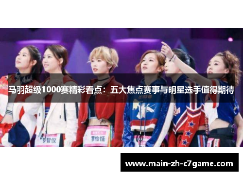 马羽超级1000赛精彩看点：五大焦点赛事与明星选手值得期待