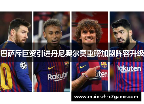 巴萨斥巨资引进丹尼奥尔莫重磅加盟阵容升级