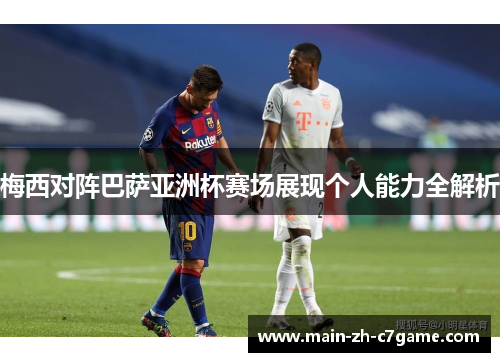 梅西对阵巴萨亚洲杯赛场展现个人能力全解析