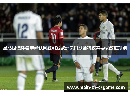 皇马世俱杯名单确认问题引发欧洲豪门联合抗议并要求改进规则