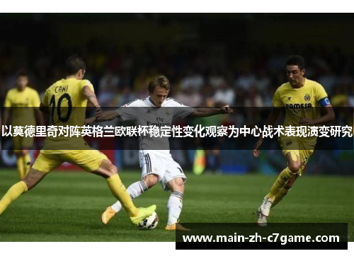 以莫德里奇对阵英格兰欧联杯稳定性变化观察为中心战术表现演变研究