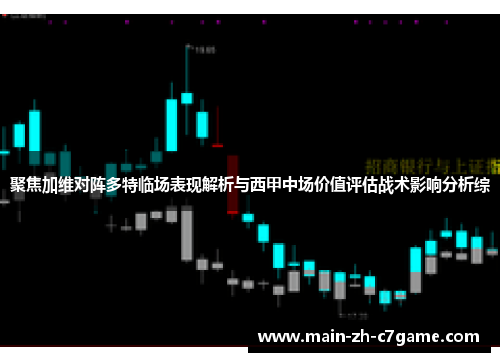 聚焦加维对阵多特临场表现解析与西甲中场价值评估战术影响分析综